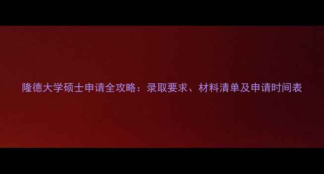 图片 隆德大学硕士申请全攻略：录取要求、材料清单及申请时间表