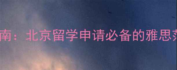 图片 雅思7分冲刺指南：北京留学申请必备的雅思范文与备考攻略