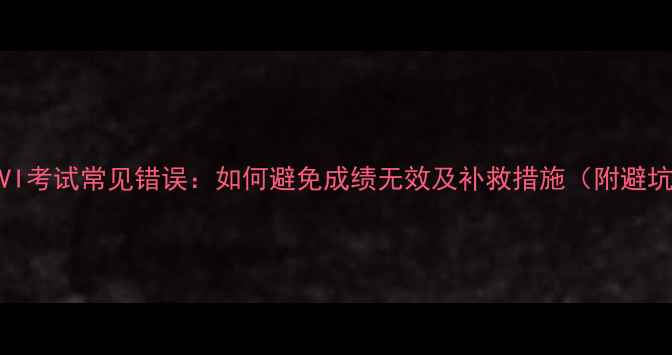 图片 雅思UKVI考试常见错误：如何避免成绩无效及补救措施（附避坑指南）