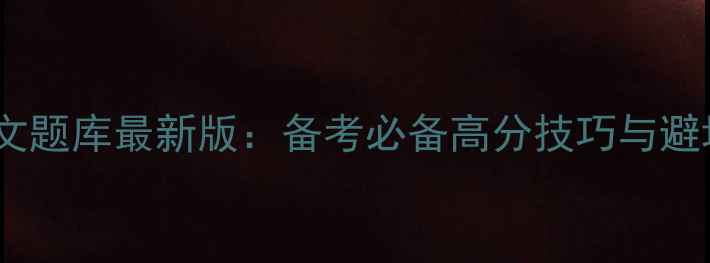 图片 雅思作文题库最新版：备考必备高分技巧与避坑指南1