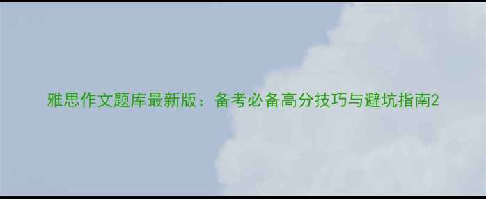 图片 雅思作文题库最新版：备考必备高分技巧与避坑指南2