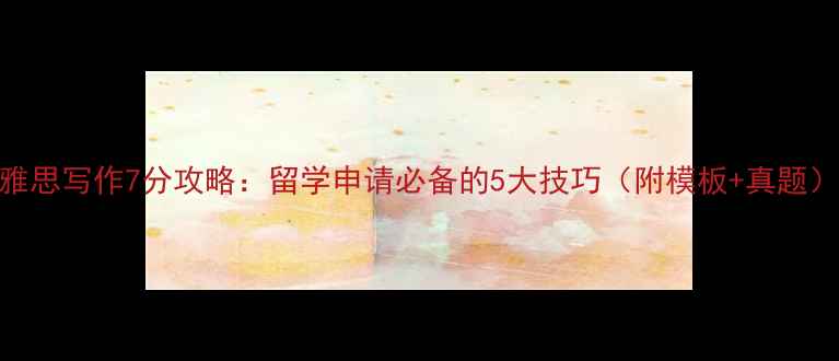 图片 雅思写作7分攻略：留学申请必备的5大技巧（附模板+真题）