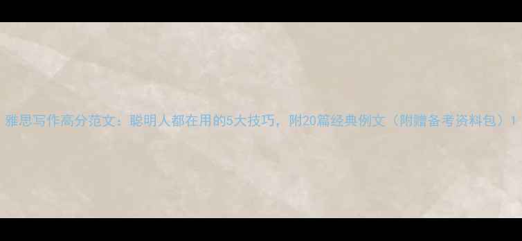 图片 雅思写作高分范文：聪明人都在用的5大技巧，附20篇经典例文（附赠备考资料包）1