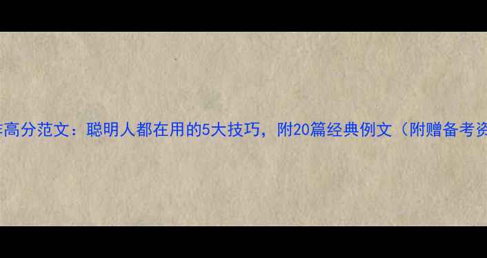 图片 雅思写作高分范文：聪明人都在用的5大技巧，附20篇经典例文（附赠备考资料包）2