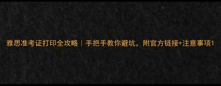 图片 雅思准考证打印全攻略｜手把手教你避坑，附官方链接+注意事项1