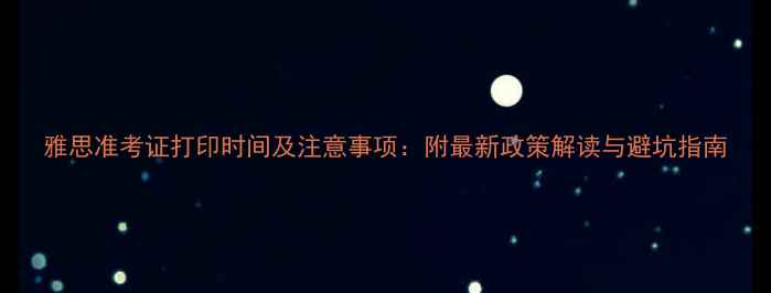 图片 雅思准考证打印时间及注意事项：附最新政策解读与避坑指南