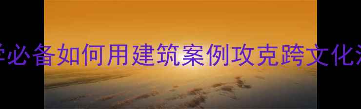 图片 雅思口语7分+建筑专业留学必备如何用建筑案例攻克跨文化沟通难题？附高分表达模板