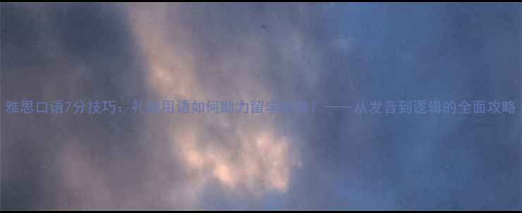 图片 雅思口语7分技巧：礼貌用语如何助力留学申请？——从发音到逻辑的全面攻略