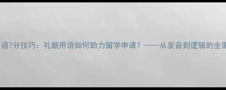 图片 雅思口语7分技巧：礼貌用语如何助力留学申请？——从发音到逻辑的全面攻略1