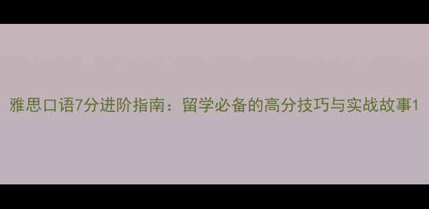 图片 雅思口语7分进阶指南：留学必备的高分技巧与实战故事1