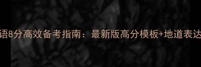 图片 雅思口语8分高效备考指南：最新版高分模板+地道表达技巧全