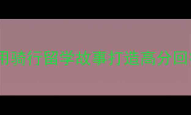 图片 雅思口语备考：如何用骑行留学故事打造高分回答（附全场景模拟）2