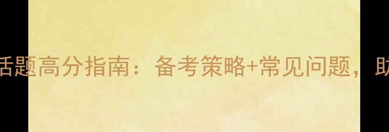 图片 雅思口语婚姻话题高分指南：备考策略+常见问题，助你轻松拿分！