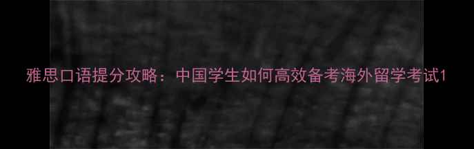 图片 雅思口语提分攻略：中国学生如何高效备考海外留学考试1