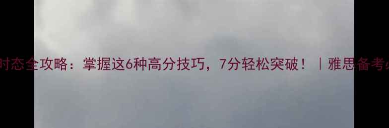 图片 雅思口语时态全攻略：掌握这6种高分技巧，7分轻松突破！｜雅思备考必看指南2
