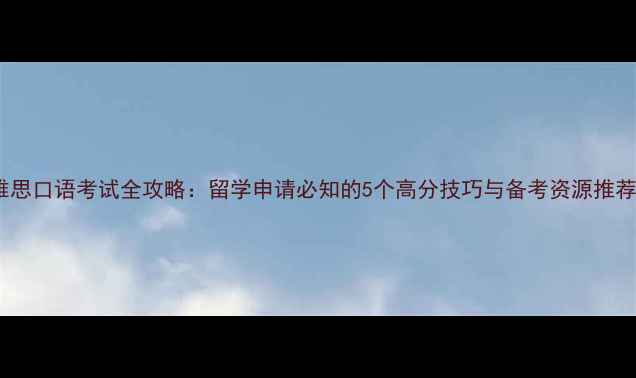 图片 雅思口语考试全攻略：留学申请必知的5个高分技巧与备考资源推荐1