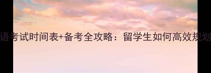 图片 雅思口语考试时间表+备考全攻略：留学生如何高效规划语言关