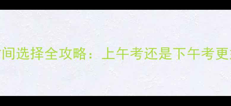 图片 雅思口语考试时间选择全攻略：上午考还是下午考更好？附备考建议
