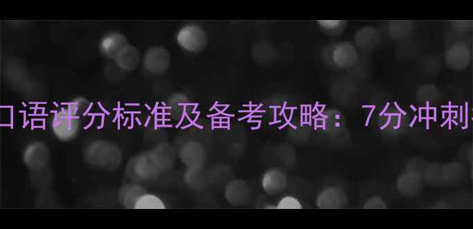 图片 雅思口语评分标准及备考攻略：7分冲刺指南2