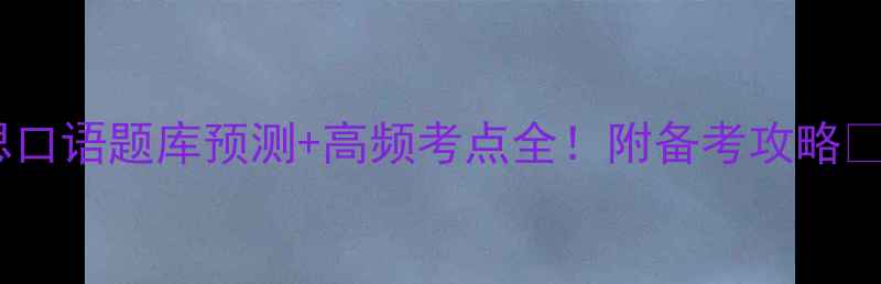 图片 雅思口语题库预测+高频考点全！附备考攻略📚✨1