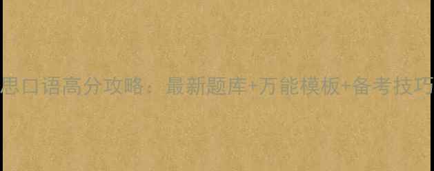 图片 雅思口语高分攻略：最新题库+万能模板+备考技巧全