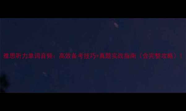 图片 雅思听力单词音频：高效备考技巧+真题实战指南（含完整攻略）1