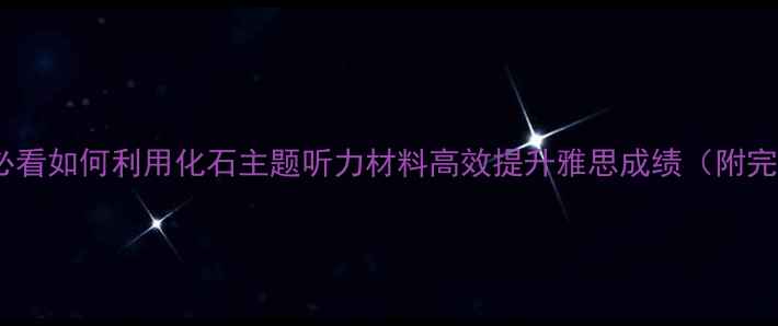 图片 雅思听力备考必看如何利用化石主题听力材料高效提升雅思成绩（附完整训练指南）1