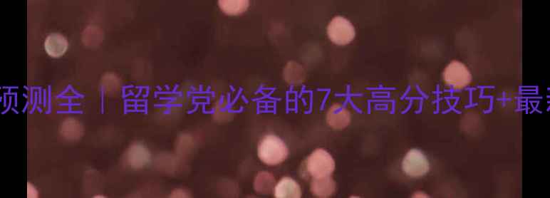 图片 雅思哥口语预测全｜留学党必备的7大高分技巧+最新题库整理1