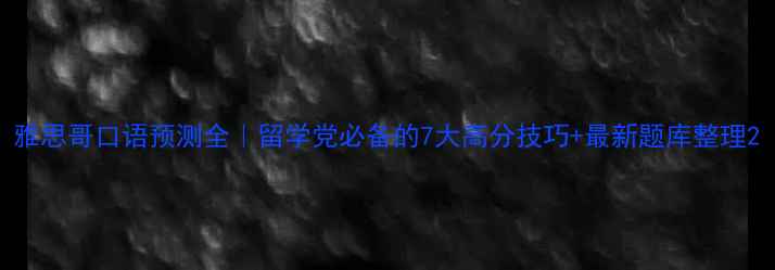 图片 雅思哥口语预测全｜留学党必备的7大高分技巧+最新题库整理2