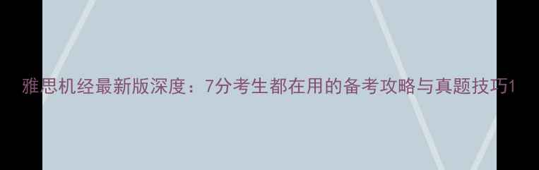 图片 雅思机经最新版深度：7分考生都在用的备考攻略与真题技巧1