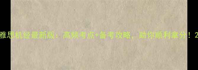 图片 雅思机经最新版：高频考点+备考攻略，助你顺利拿分！2