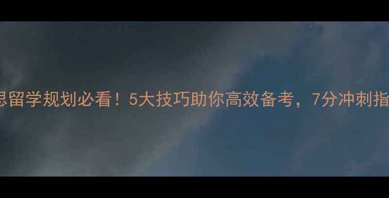 图片 雅思留学规划必看！5大技巧助你高效备考，7分冲刺指南1