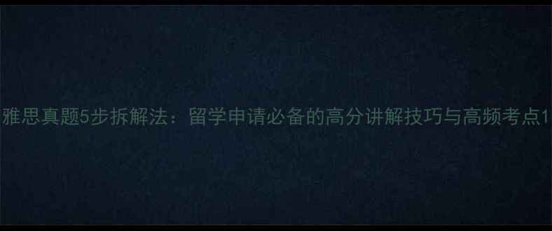图片 雅思真题5步拆解法：留学申请必备的高分讲解技巧与高频考点1