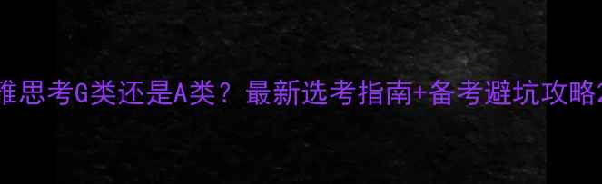 图片 雅思考G类还是A类？最新选考指南+备考避坑攻略2