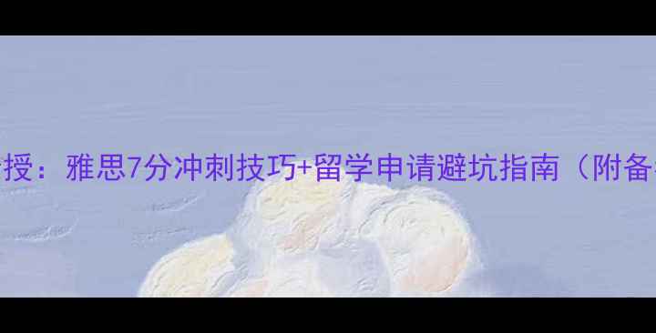 图片 雅思考官亲授：雅思7分冲刺技巧+留学申请避坑指南（附备考资料包）