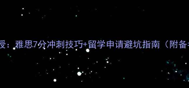 图片 雅思考官亲授：雅思7分冲刺技巧+留学申请避坑指南（附备考资料包）1