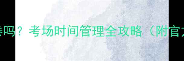 图片 雅思考试中途会收卷吗？考场时间管理全攻略（附官方规定+避坑指南）2