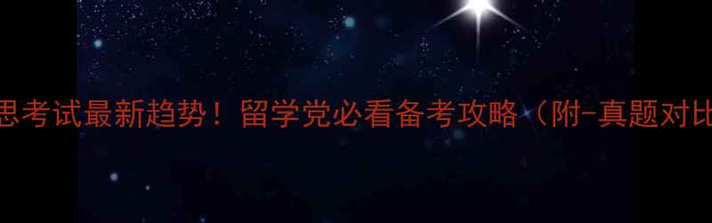 图片 雅思考试最新趋势！留学党必看备考攻略（附-真题对比）