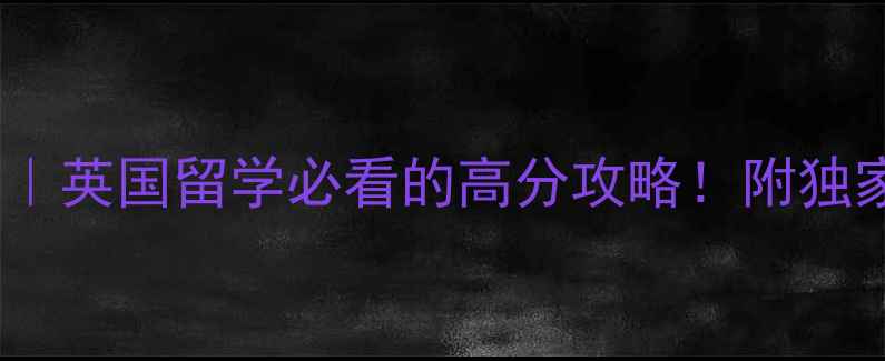 图片 雅思阅读7分急救包｜英国留学必看的高分攻略！附独家题型拆解+真题库2