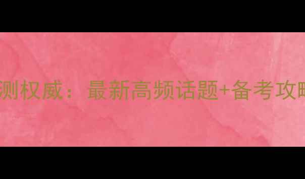 图片 雅思阅读机经预测权威：最新高频话题+备考攻略+精准预测技巧