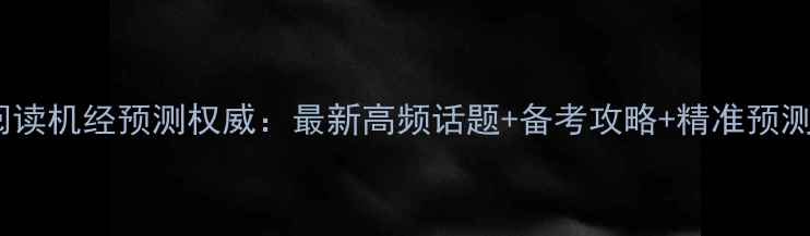 图片 雅思阅读机经预测权威：最新高频话题+备考攻略+精准预测技巧1