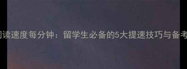 图片 雅思阅读速度每分钟：留学生必备的5大提速技巧与备考策略2