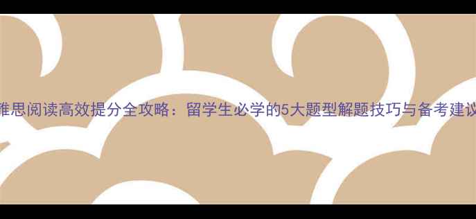 图片 雅思阅读高效提分全攻略：留学生必学的5大题型解题技巧与备考建议