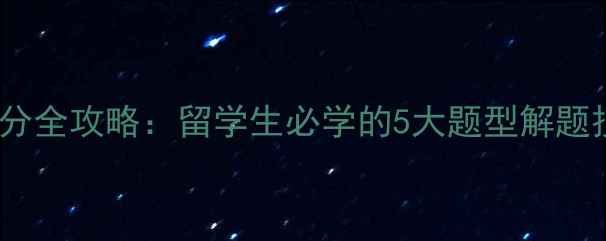 图片 雅思阅读高效提分全攻略：留学生必学的5大题型解题技巧与备考建议2