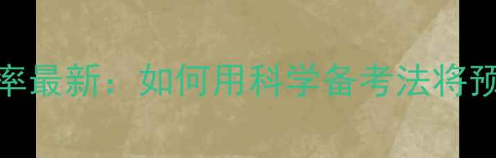 图片 雅思预测准确率最新：如何用科学备考法将预测价值最大化