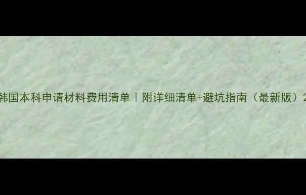 图片 韩国本科申请材料费用清单｜附详细清单+避坑指南（最新版）2