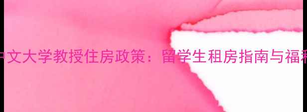 图片 香港中文大学教授住房政策：留学生租房指南与福利解读