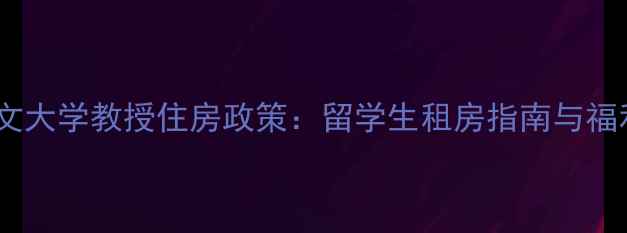 图片 香港中文大学教授住房政策：留学生租房指南与福利解读2