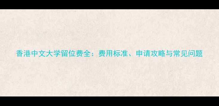 图片 香港中文大学留位费全：费用标准、申请攻略与常见问题