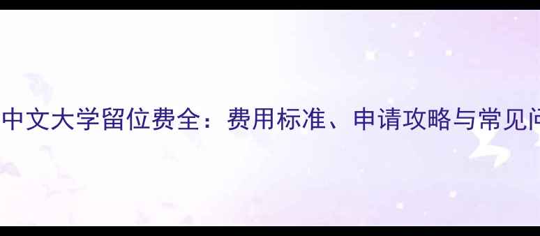 图片 香港中文大学留位费全：费用标准、申请攻略与常见问题1